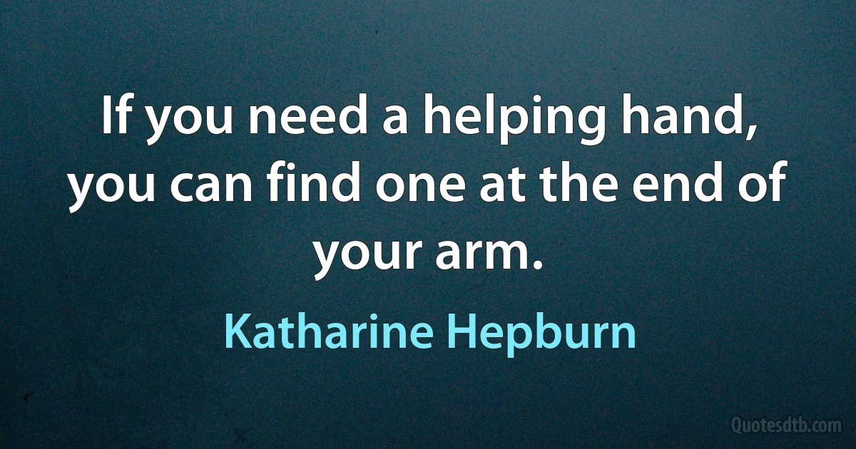 If you need a helping hand, you can find one at the end of your arm. (Katharine Hepburn)