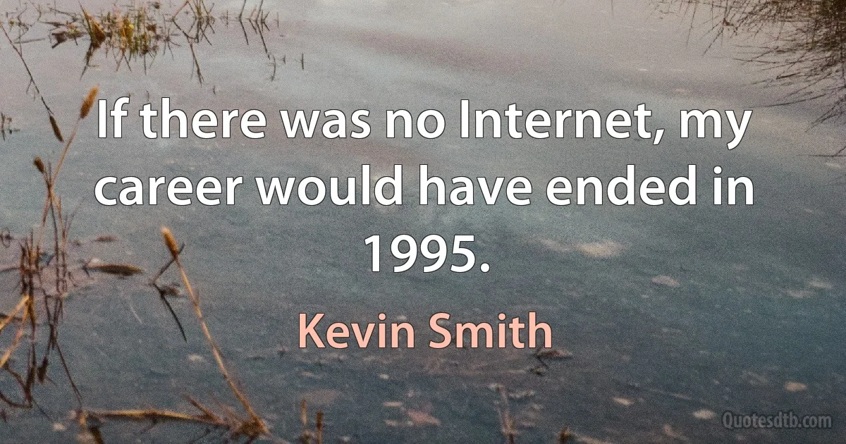 If there was no Internet, my career would have ended in 1995. (Kevin Smith)