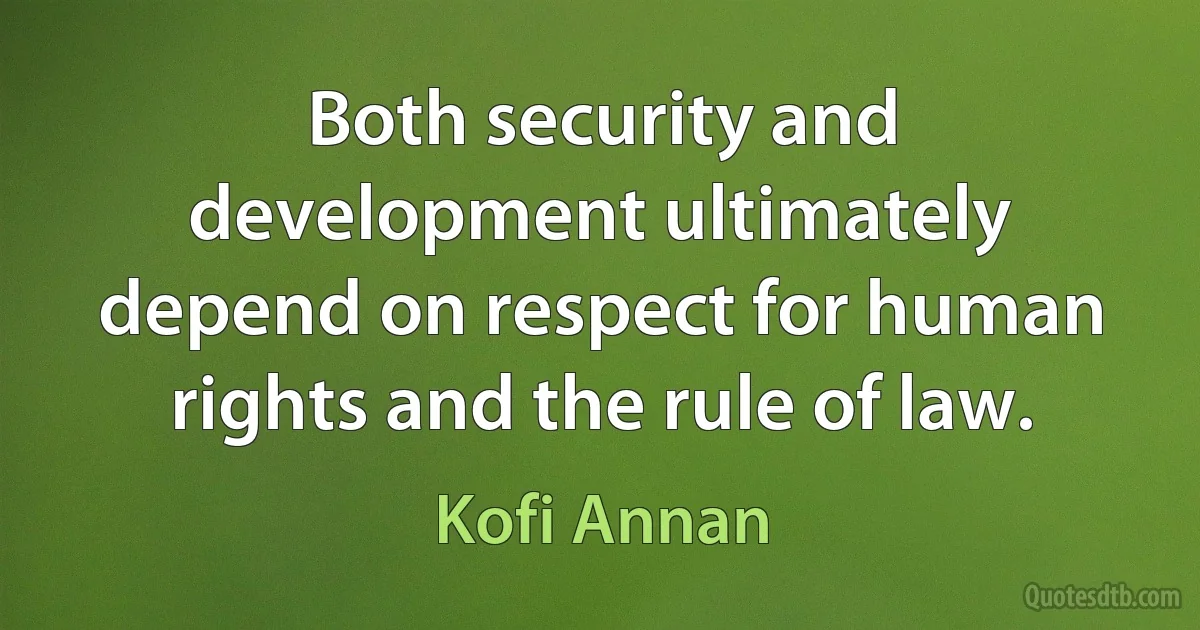 Both security and development ultimately depend on respect for human rights and the rule of law. (Kofi Annan)