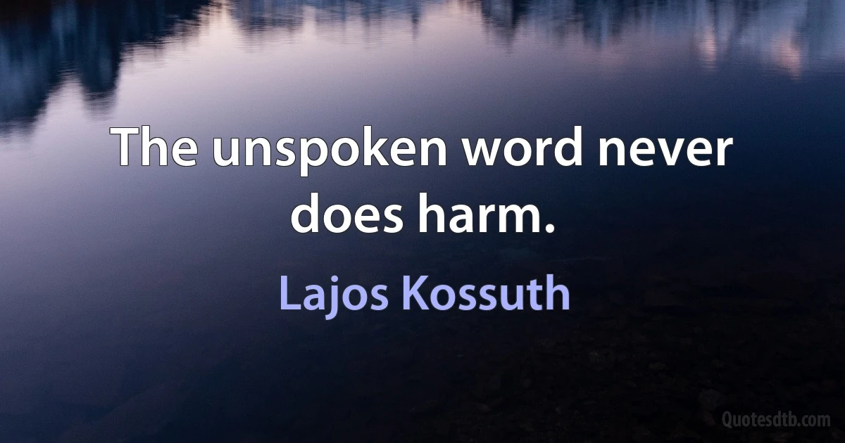 The unspoken word never does harm. (Lajos Kossuth)