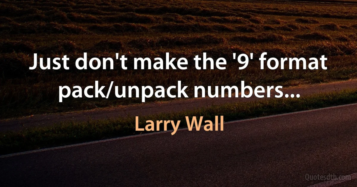 Just don't make the '9' format pack/unpack numbers... (Larry Wall)