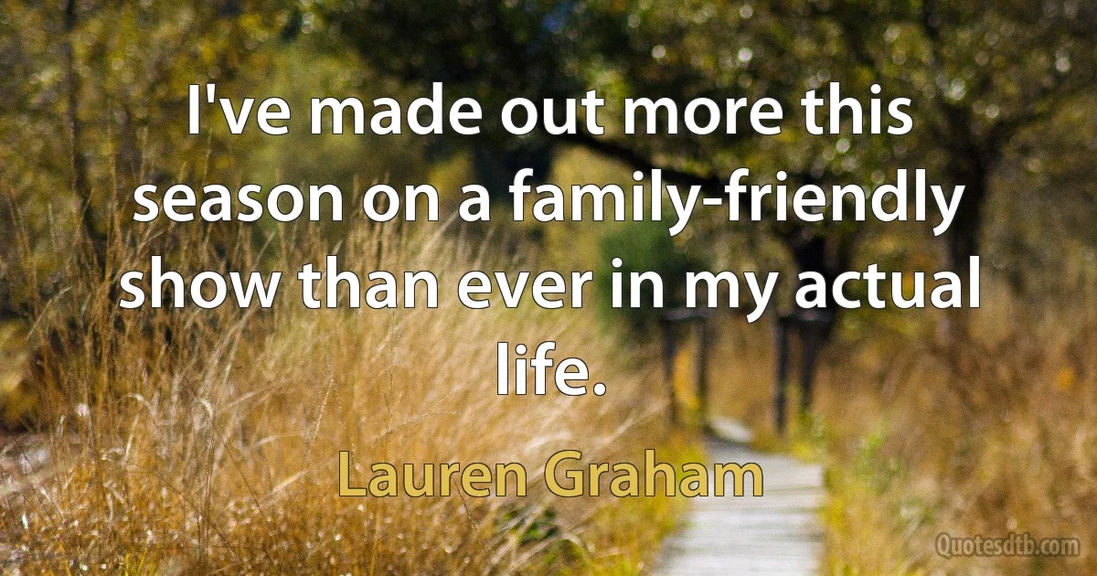 I've made out more this season on a family-friendly show than ever in my actual life. (Lauren Graham)