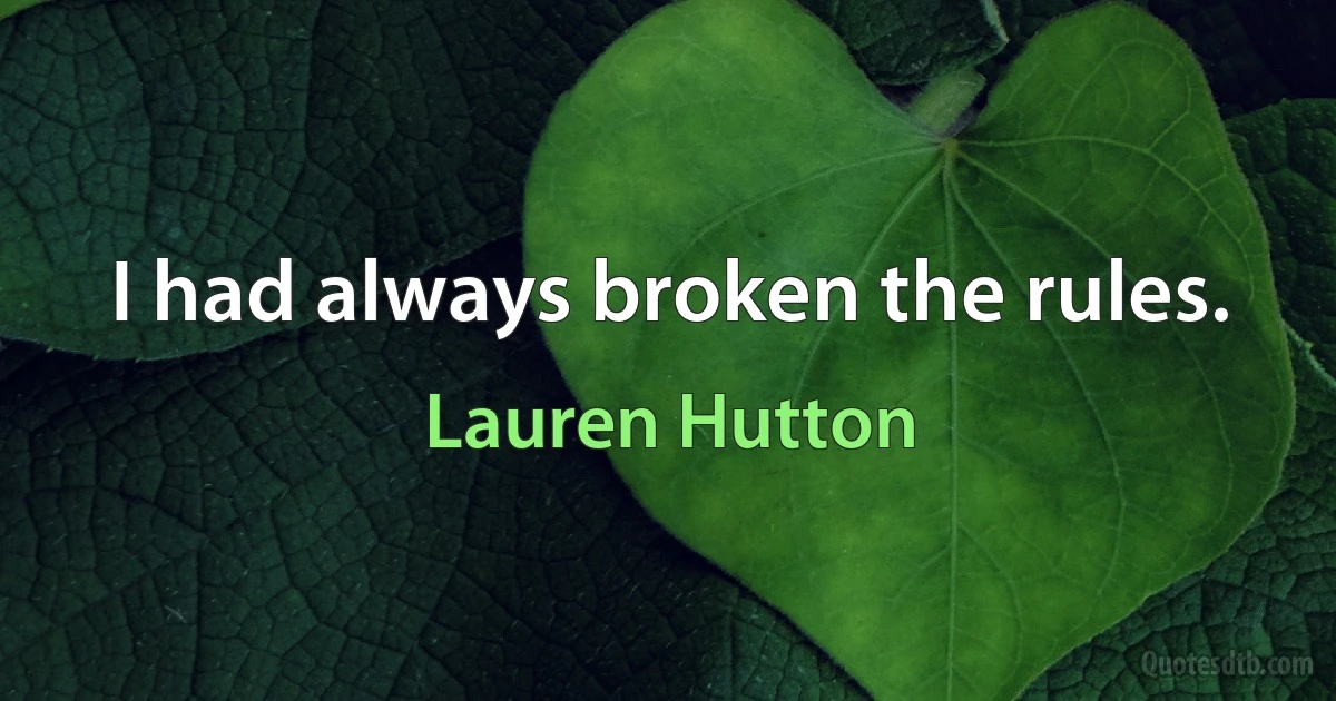 I had always broken the rules. (Lauren Hutton)