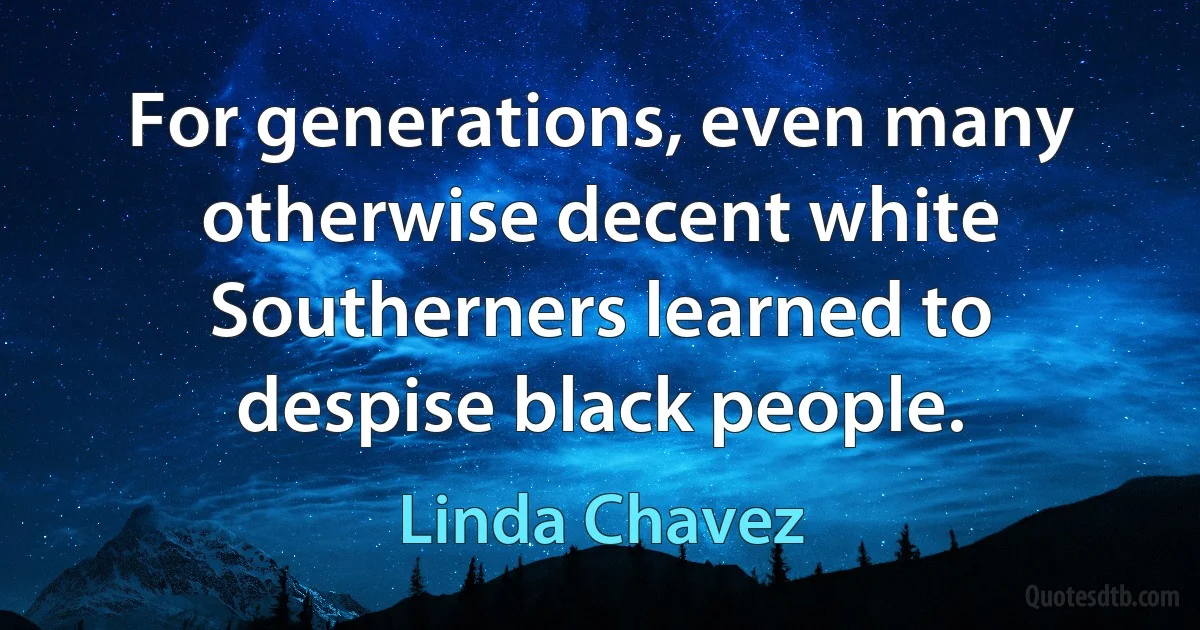 For generations, even many otherwise decent white Southerners learned to despise black people. (Linda Chavez)