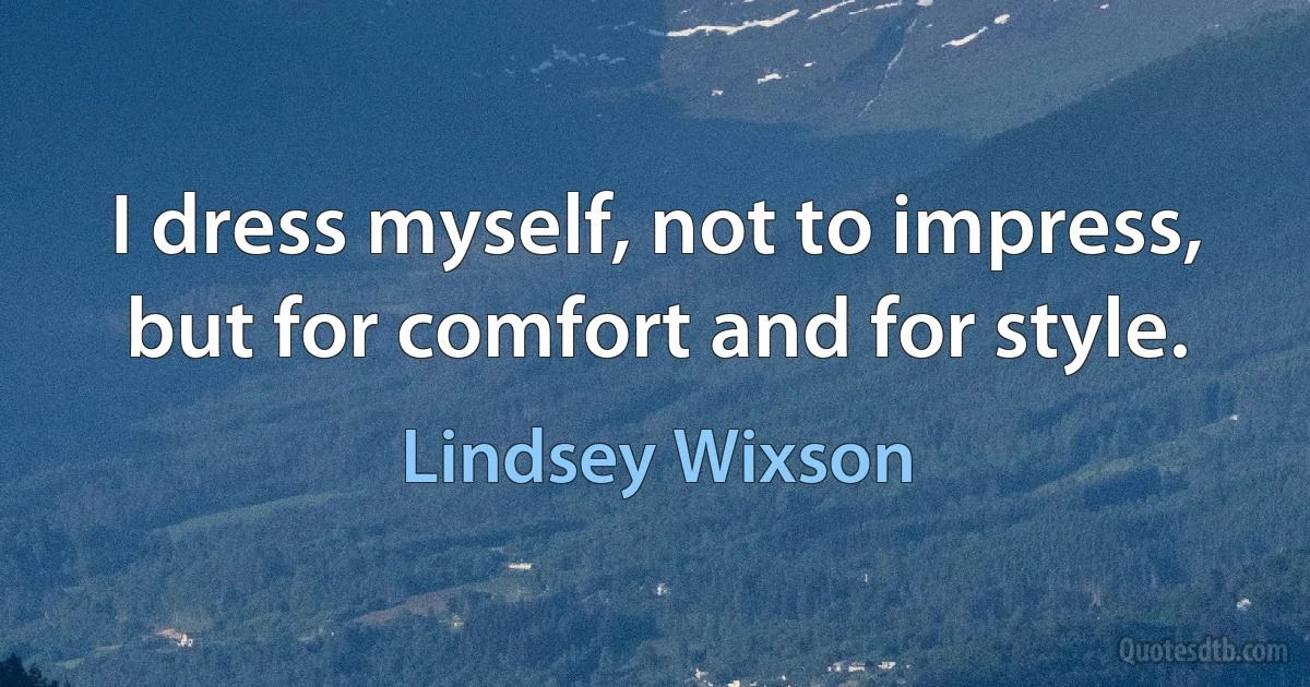 I dress myself, not to impress, but for comfort and for style. (Lindsey Wixson)