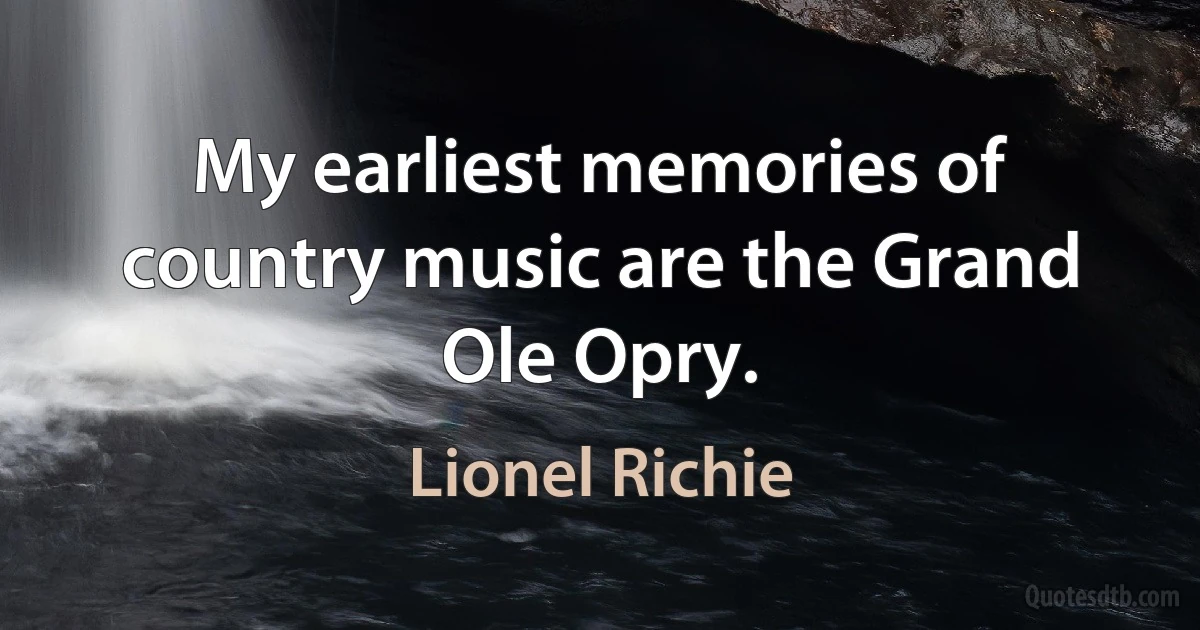 My earliest memories of country music are the Grand Ole Opry. (Lionel Richie)