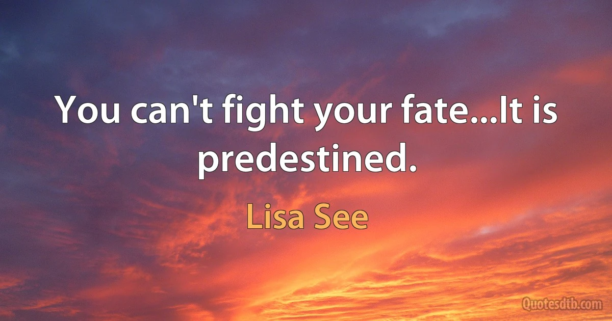 You can't fight your fate...It is predestined. (Lisa See)