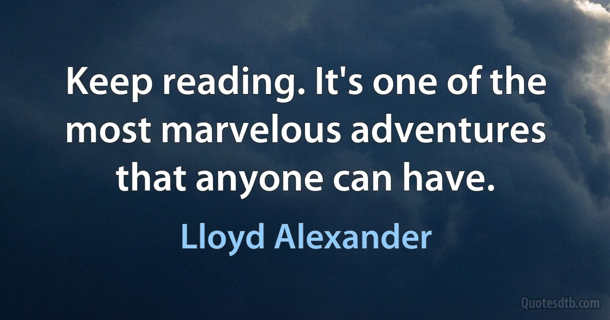 Keep reading. It's one of the most marvelous adventures that anyone can have. (Lloyd Alexander)