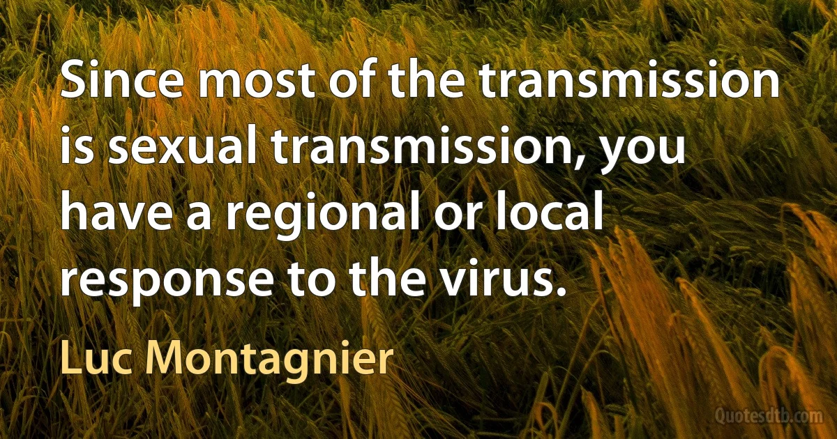 Since most of the transmission is sexual transmission, you have a regional or local response to the virus. (Luc Montagnier)