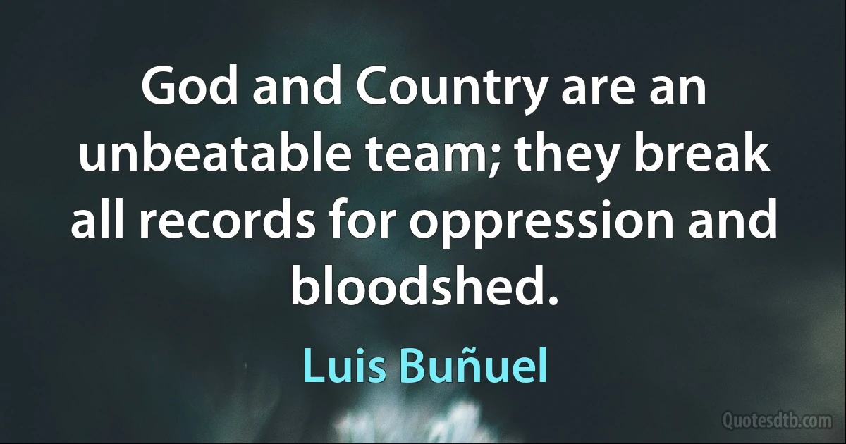 God and Country are an unbeatable team; they break all records for oppression and bloodshed. (Luis Buñuel)