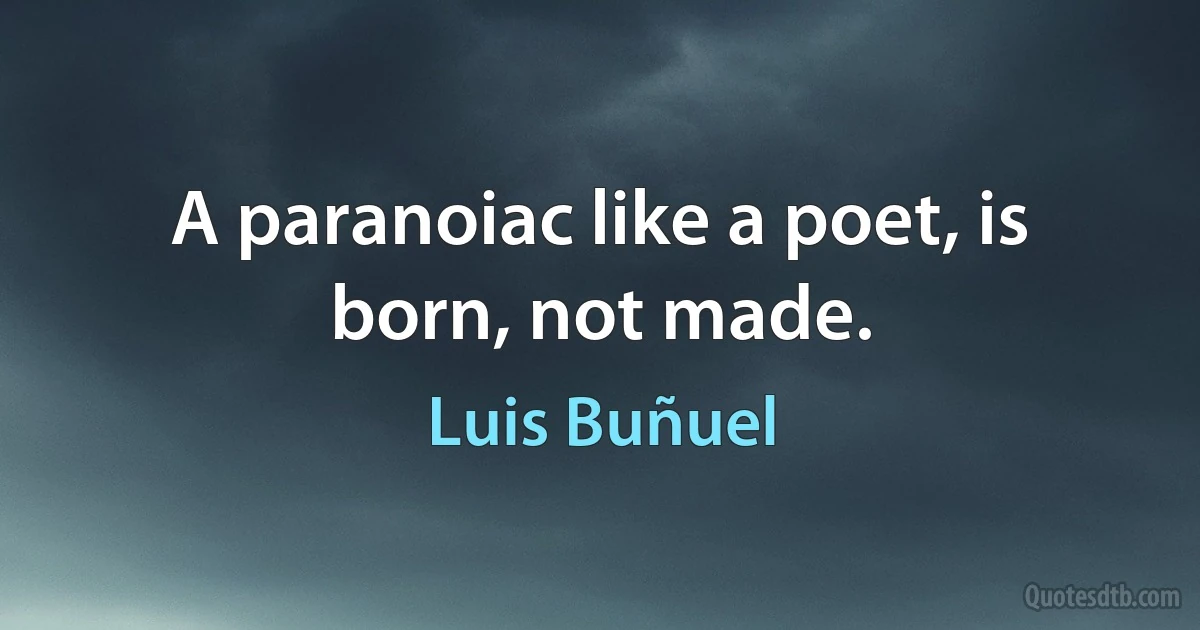 A paranoiac like a poet, is born, not made. (Luis Buñuel)