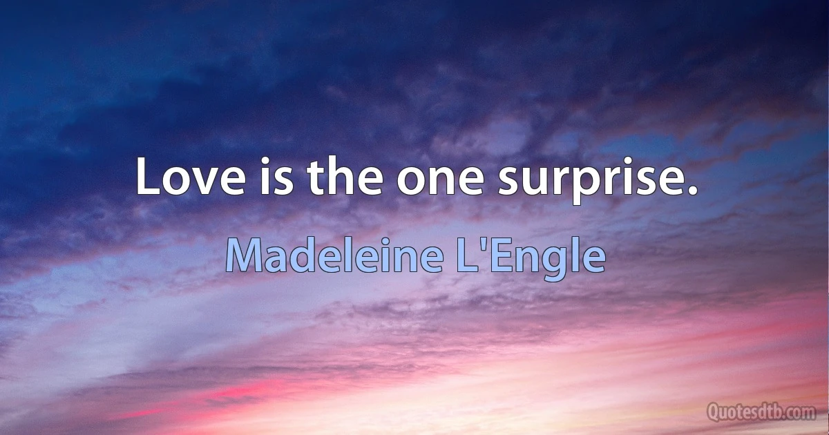 Love is the one surprise. (Madeleine L'Engle)