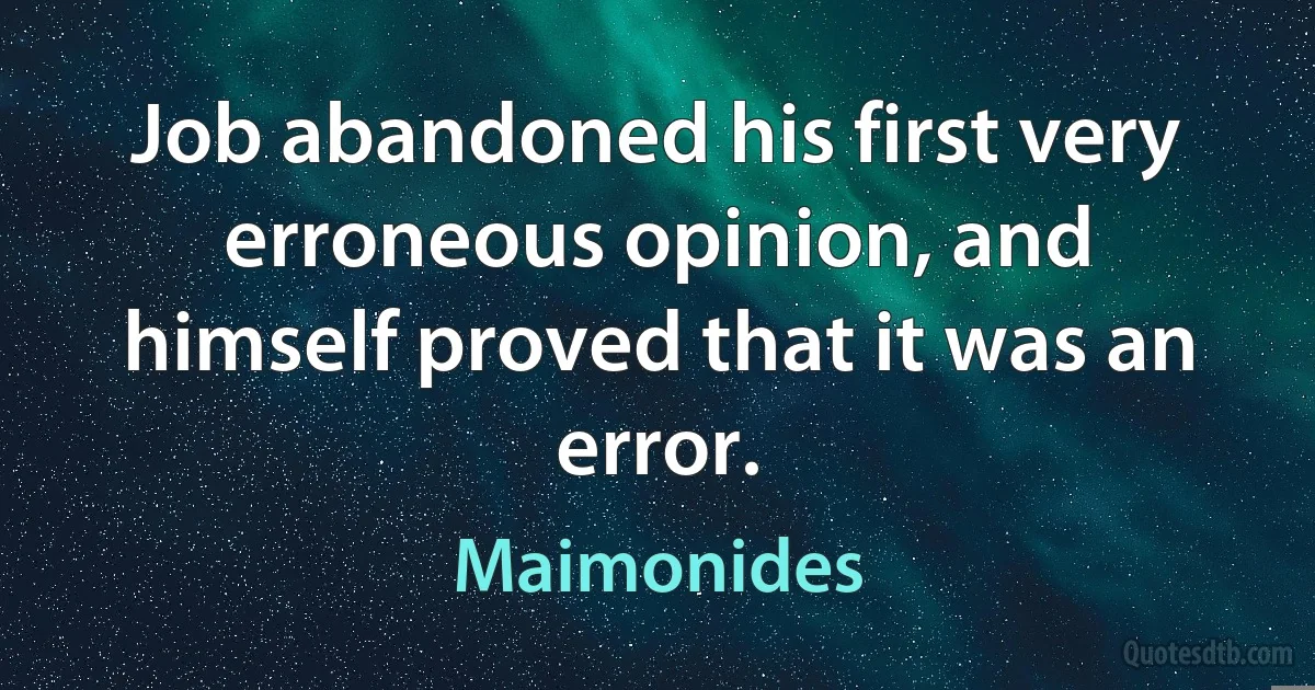 Job abandoned his first very erroneous opinion, and himself proved that it was an error. (Maimonides)