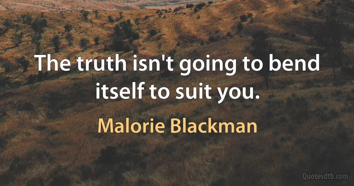 The truth isn't going to bend itself to suit you. (Malorie Blackman)