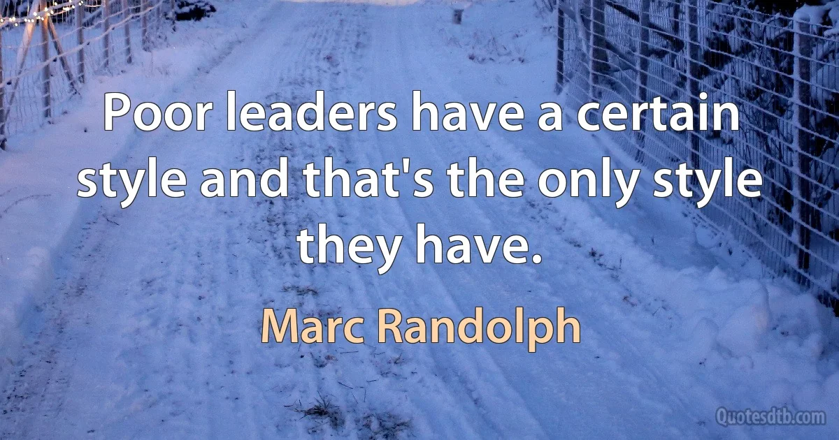 Poor leaders have a certain style and that's the only style they have. (Marc Randolph)