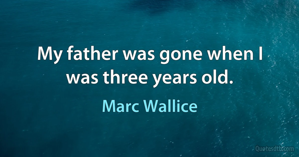 My father was gone when I was three years old. (Marc Wallice)