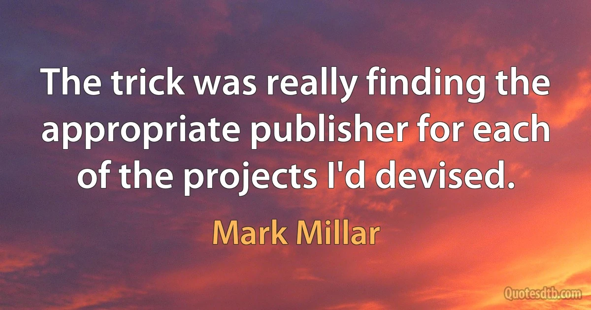 The trick was really finding the appropriate publisher for each of the projects I'd devised. (Mark Millar)