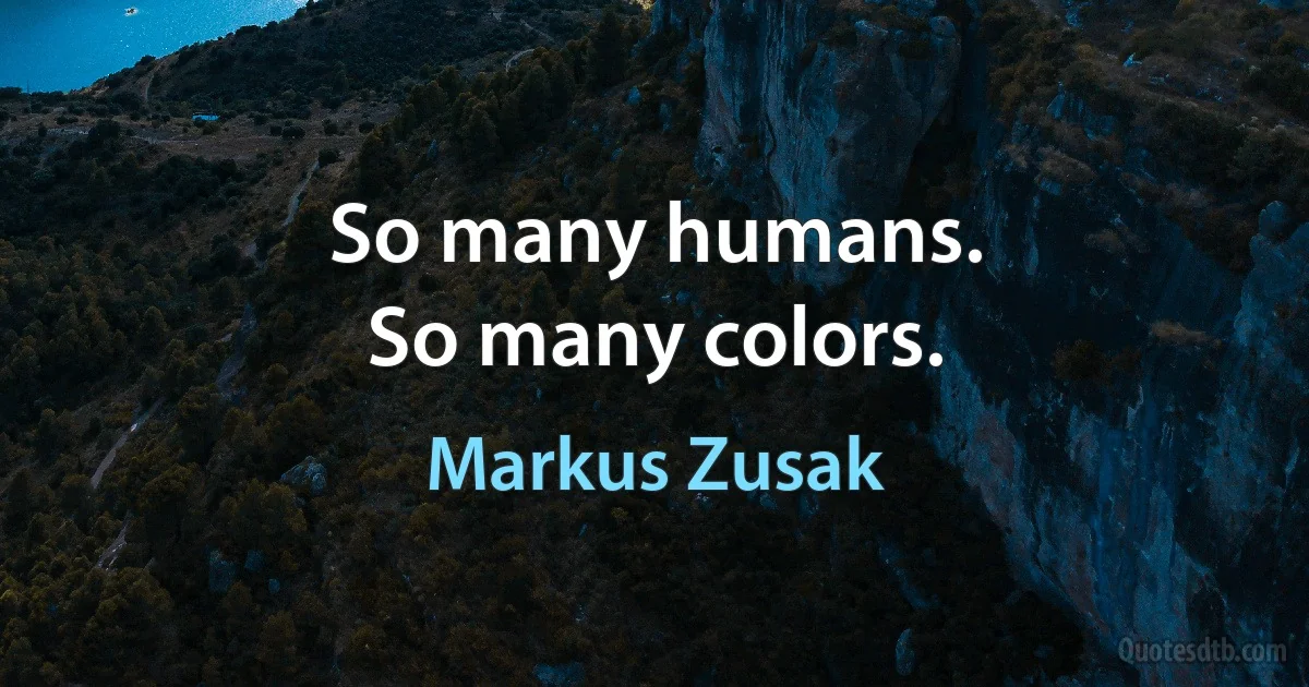 So many humans.
So many colors. (Markus Zusak)