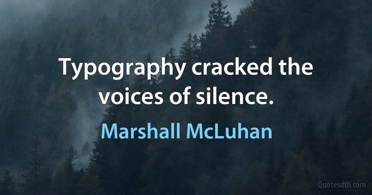 Typography cracked the voices of silence. (Marshall McLuhan)