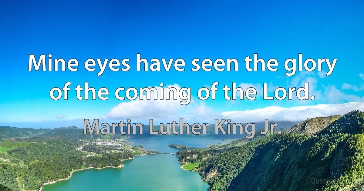 Mine eyes have seen the glory of the coming of the Lord. (Martin Luther King Jr.)