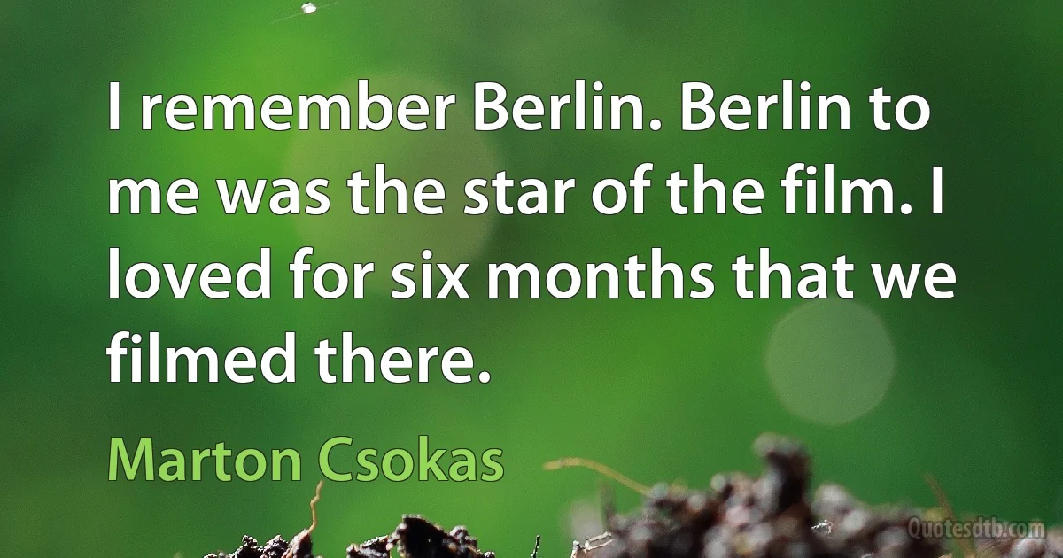 I remember Berlin. Berlin to me was the star of the film. I loved for six months that we filmed there. (Marton Csokas)