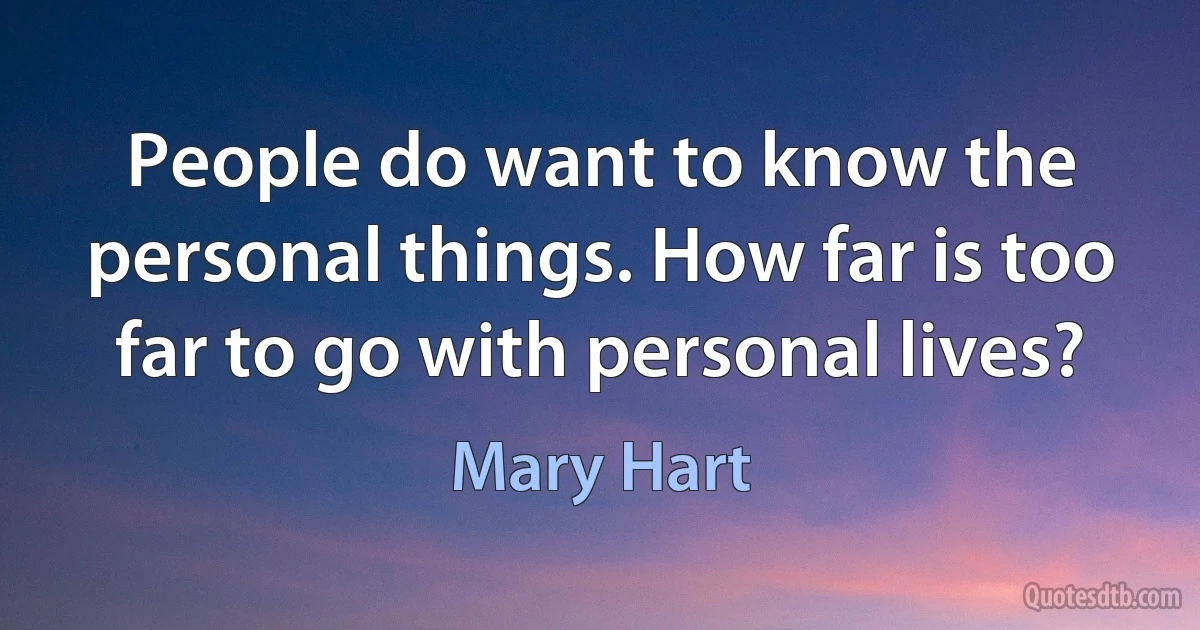 People do want to know the personal things. How far is too far to go with personal lives? (Mary Hart)