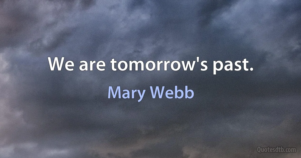 We are tomorrow's past. (Mary Webb)