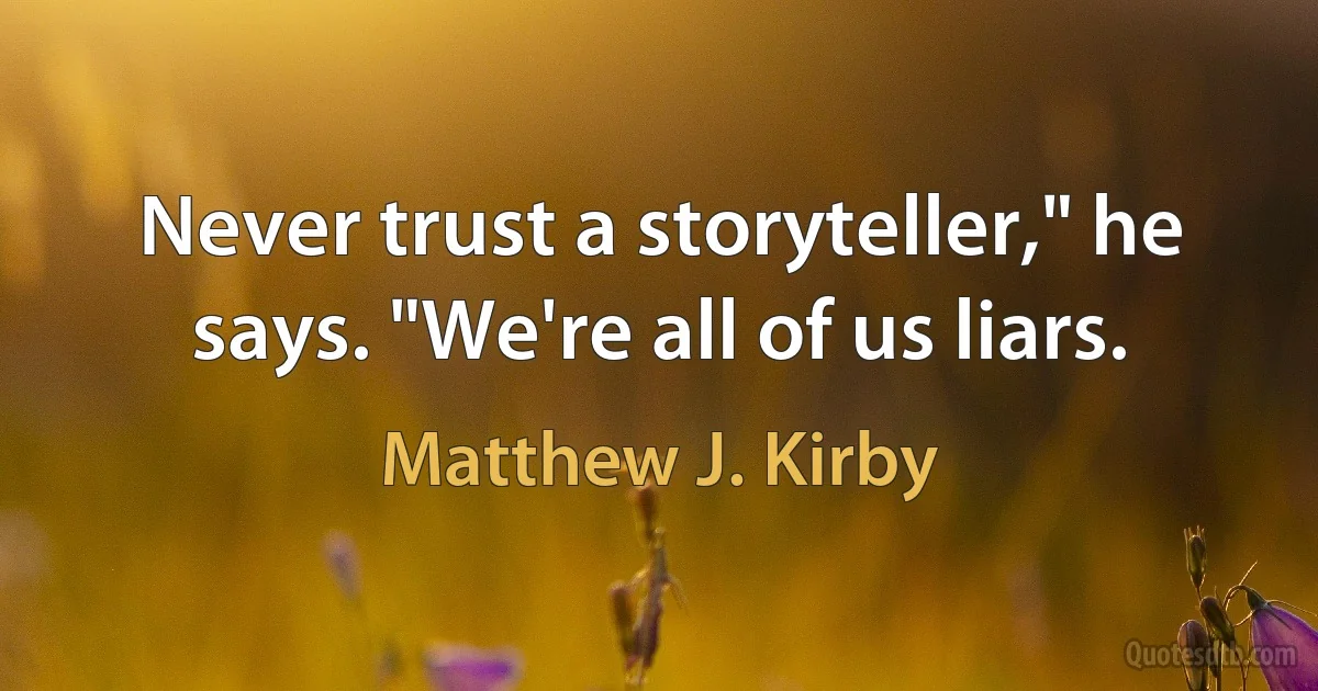 Never trust a storyteller," he says. "We're all of us liars. (Matthew J. Kirby)