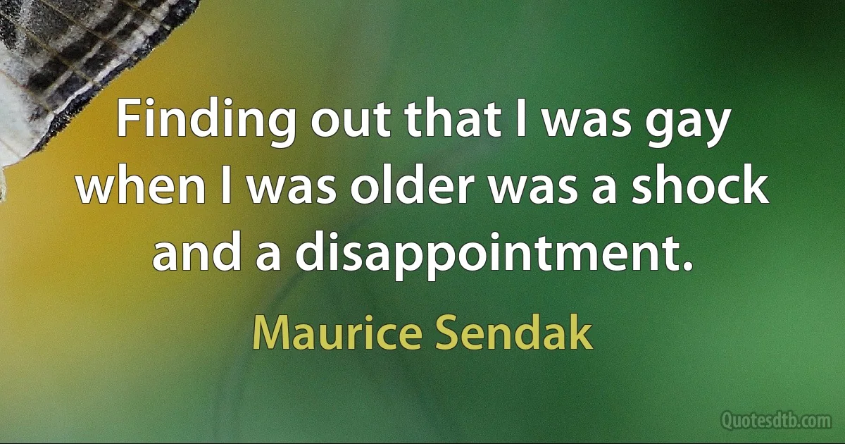 Finding out that I was gay when I was older was a shock and a disappointment. (Maurice Sendak)