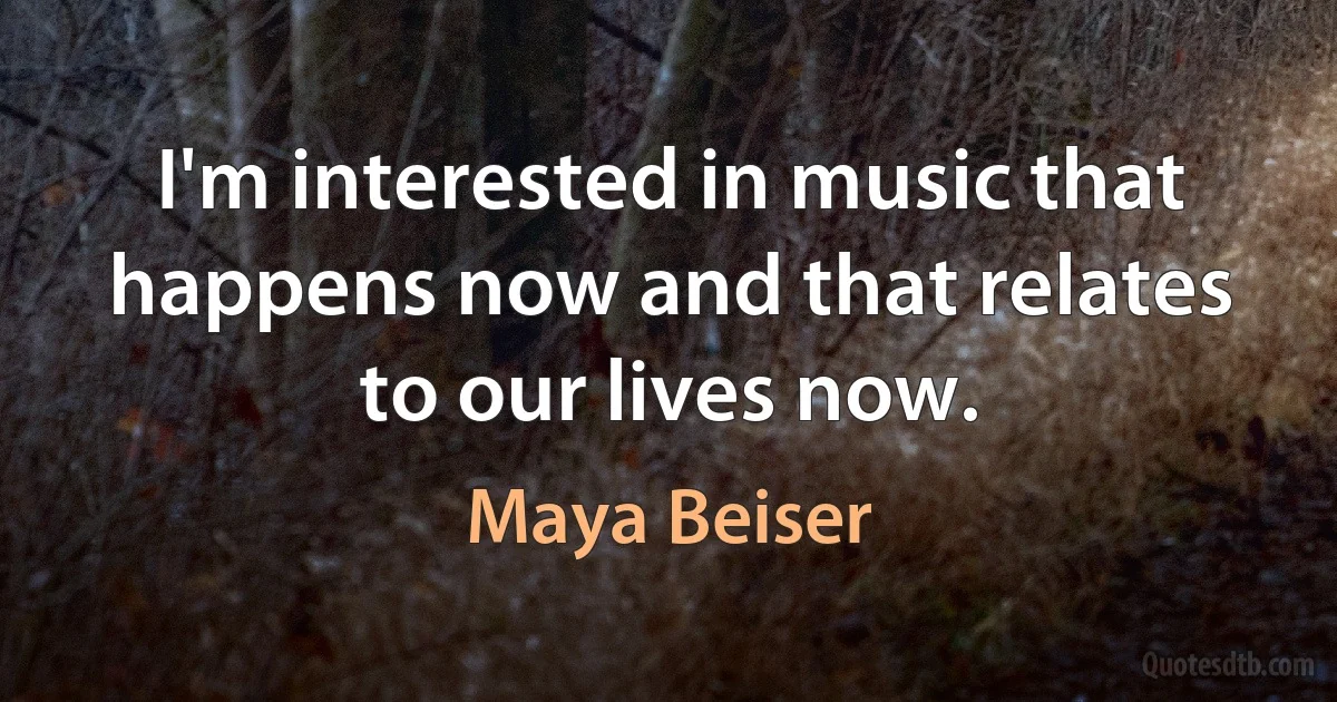 I'm interested in music that happens now and that relates to our lives now. (Maya Beiser)