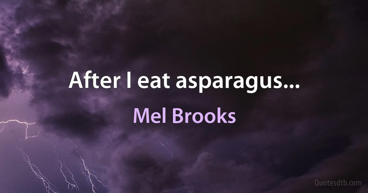 After I eat asparagus... (Mel Brooks)