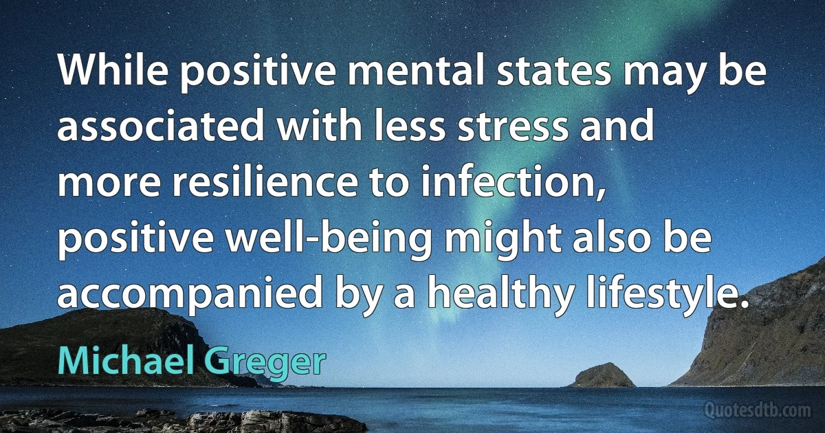 While positive mental states may be associated with less stress and more resilience to infection, positive well-being might also be accompanied by a healthy lifestyle. (Michael Greger)