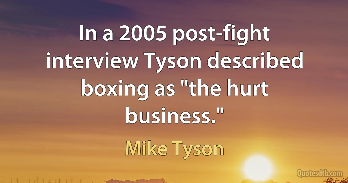 In a 2005 post-fight interview Tyson described boxing as "the hurt business." (Mike Tyson)