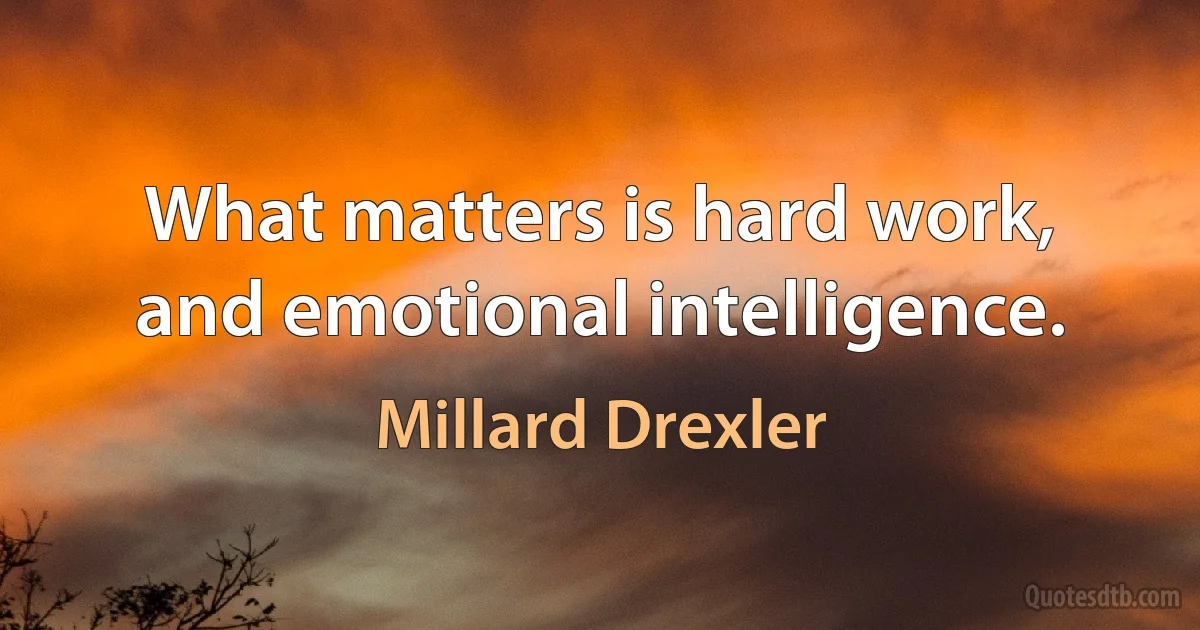 What matters is hard work, and emotional intelligence. (Millard Drexler)