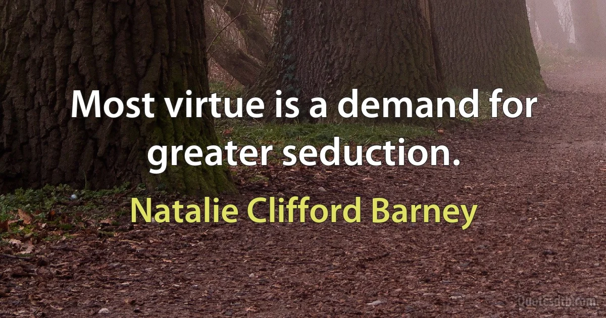 Most virtue is a demand for greater seduction. (Natalie Clifford Barney)