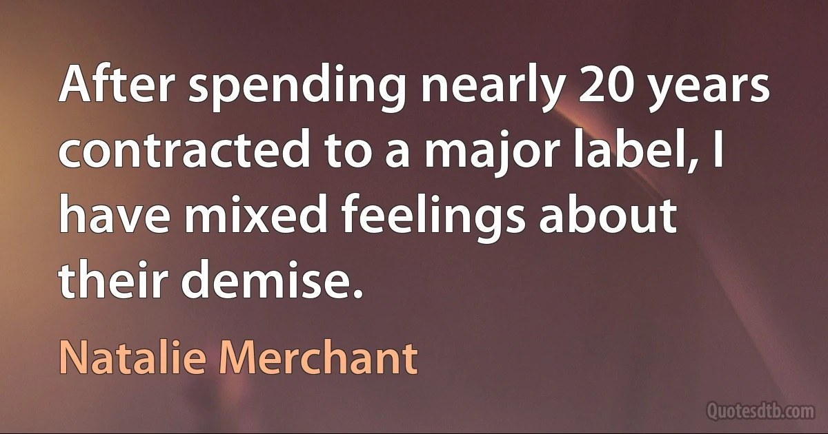 After spending nearly 20 years contracted to a major label, I have mixed feelings about their demise. (Natalie Merchant)