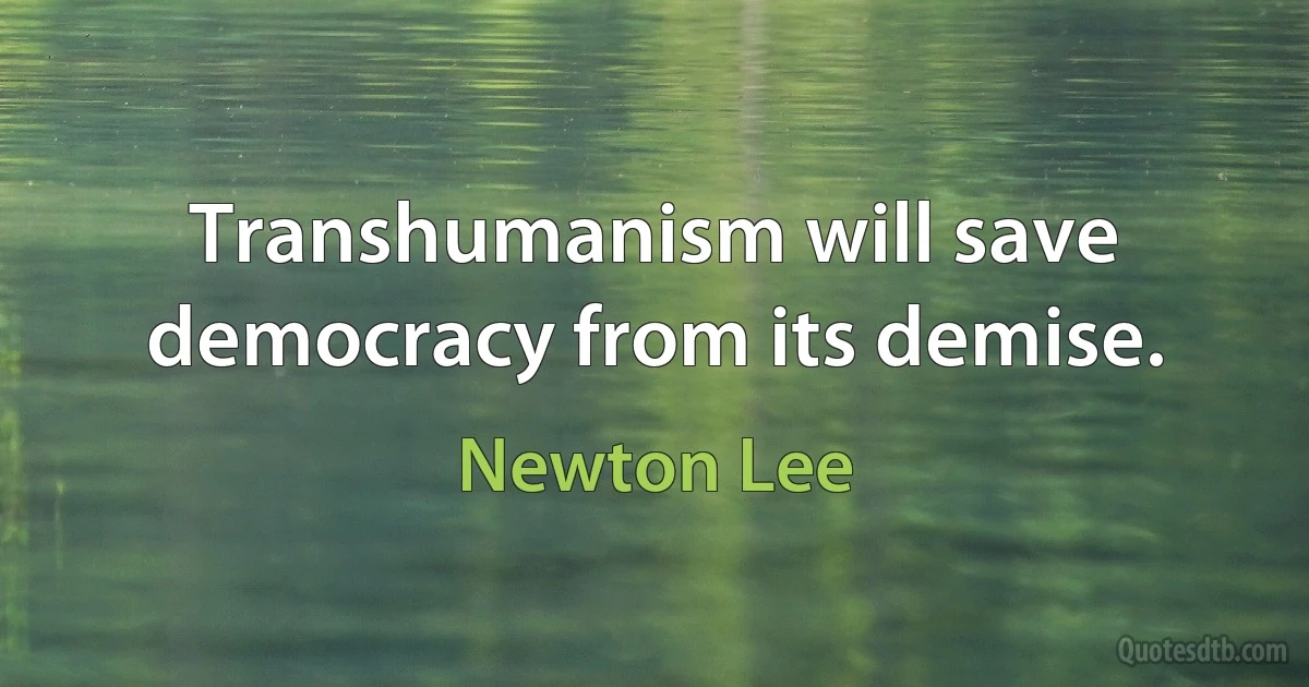 Transhumanism will save democracy from its demise. (Newton Lee)