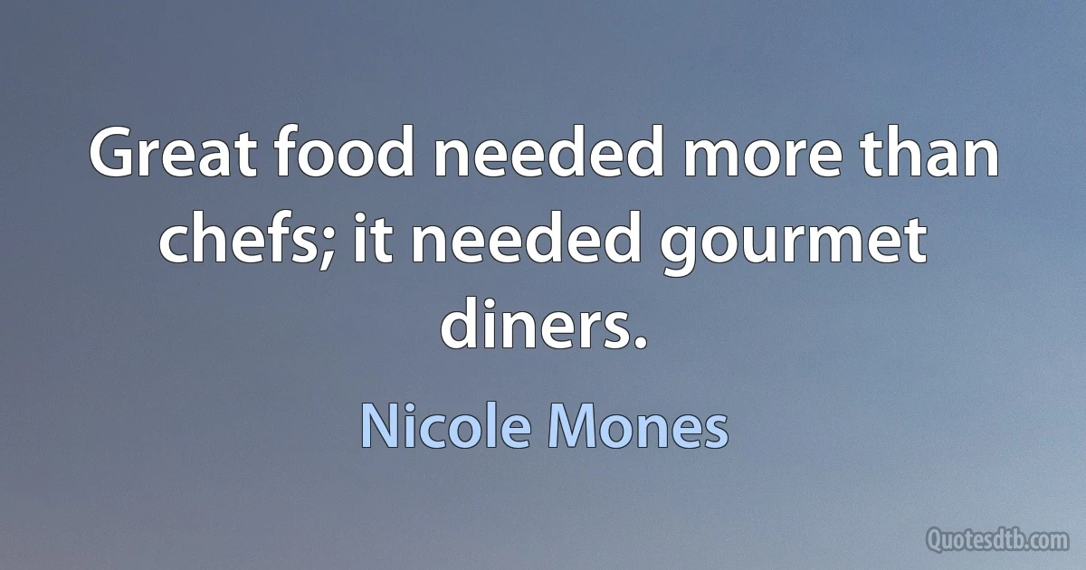 Great food needed more than chefs; it needed gourmet diners. (Nicole Mones)