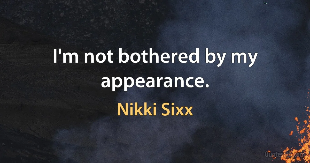 I'm not bothered by my appearance. (Nikki Sixx)