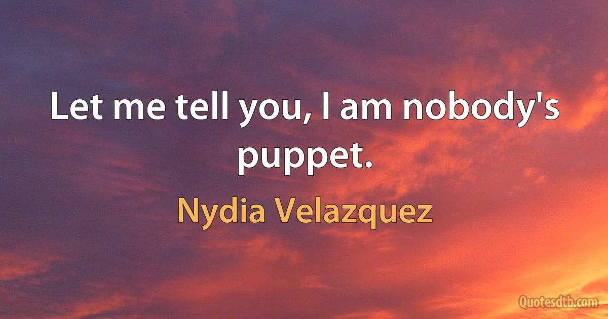 Let me tell you, I am nobody's puppet. (Nydia Velazquez)