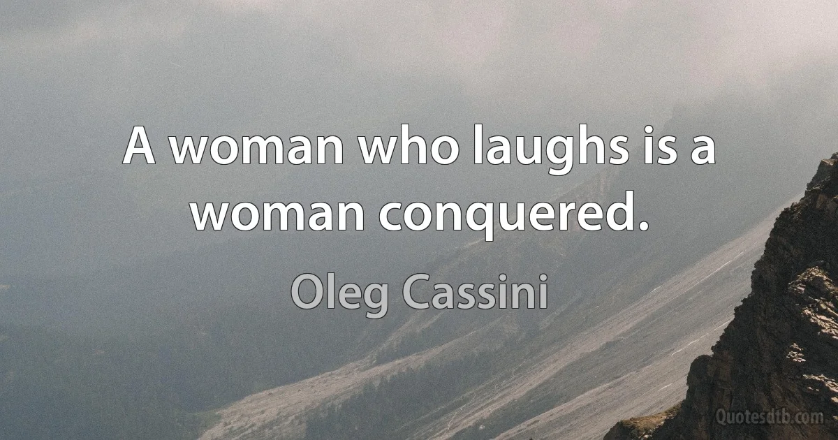 A woman who laughs is a woman conquered. (Oleg Cassini)