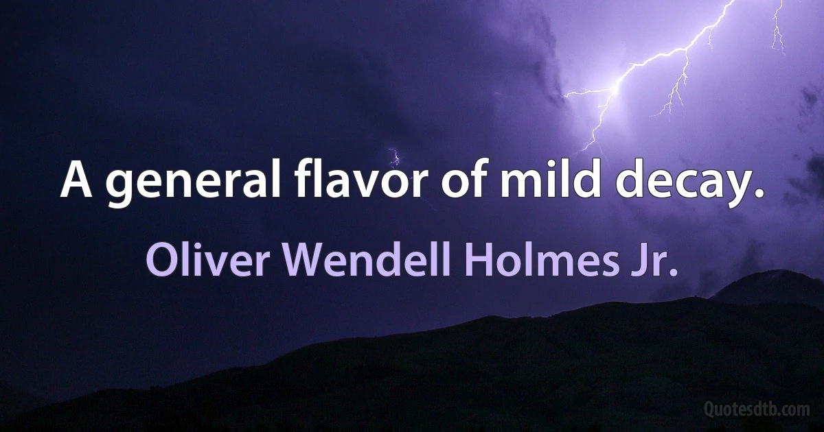 A general flavor of mild decay. (Oliver Wendell Holmes Jr.)