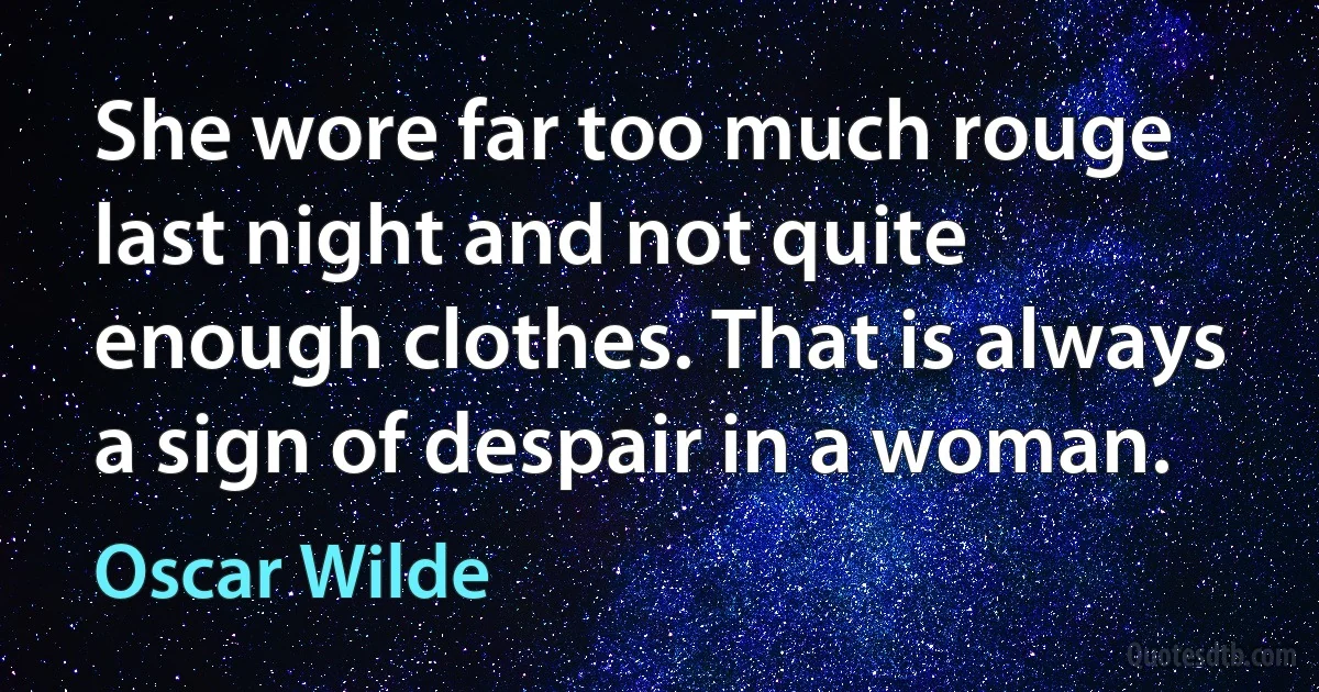 She wore far too much rouge last night and not quite enough clothes. That is always a sign of despair in a woman. (Oscar Wilde)