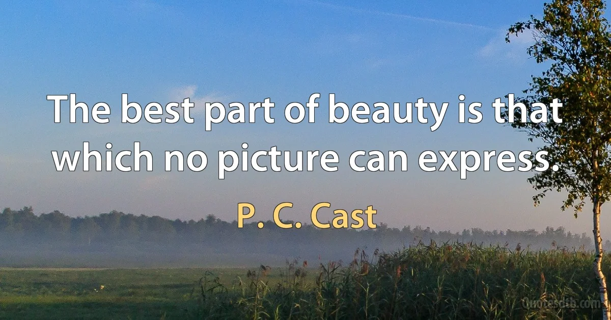 The best part of beauty is that which no picture can express. (P. C. Cast)