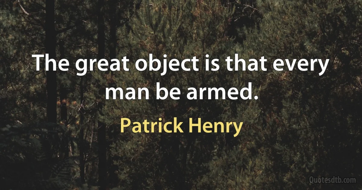 The great object is that every man be armed. (Patrick Henry)