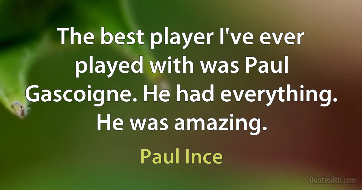 The best player I've ever played with was Paul Gascoigne. He had everything. He was amazing. (Paul Ince)