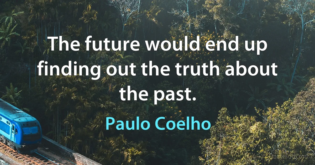 The future would end up finding out the truth about the past. (Paulo Coelho)