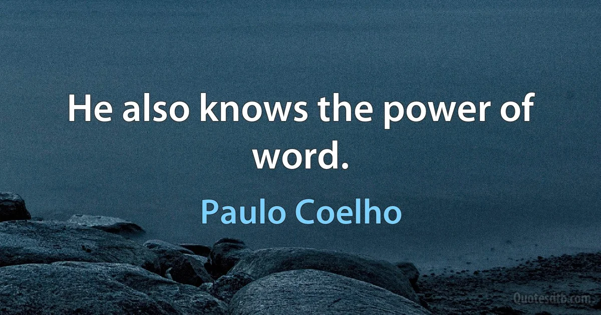 He also knows the power of word. (Paulo Coelho)