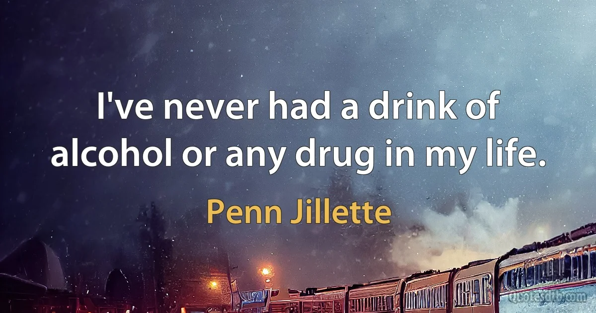 I've never had a drink of alcohol or any drug in my life. (Penn Jillette)