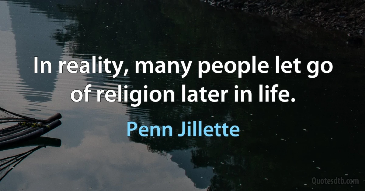 In reality, many people let go of religion later in life. (Penn Jillette)